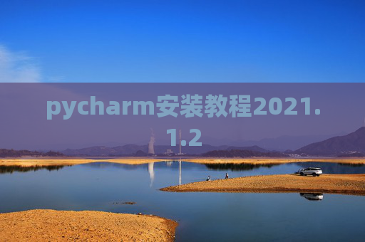 pycharm安装教程2021.1.2 pycharm安装教程2021.1.2